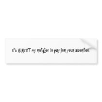 It's AGAINST my religion to pay for your aborti... Bumper Stickers