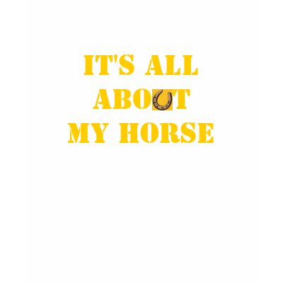 It's all about my HORSE T-Shirt by EquineGal