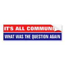IT'S ALL COMMUNIST, WHAT WAS THE QUESTION AGAIN BUMPER STICKERS