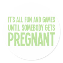 Its All Fun And Games Until Somebody Gets Pregnant Round Sticker