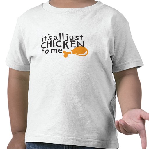 It's all just chicken to me! tshirts