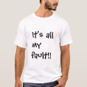 It's all my fault!! t-shirts