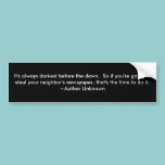 It's always darkest before the dawn..... bumper stickers
