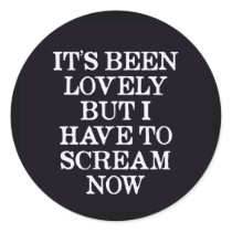It's Been Lovely But I Have To Scream Now Round Sticker