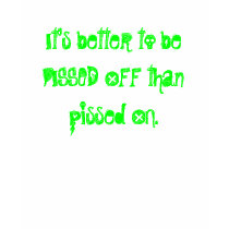 It's better to be PISSED OFF than pissed ON. t-shirts