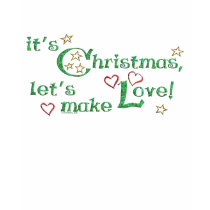 It's Christmas, let's make Love! t-shirts