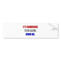 It's Dangerous To Go Alone. Bring Me. Bumper Sticker