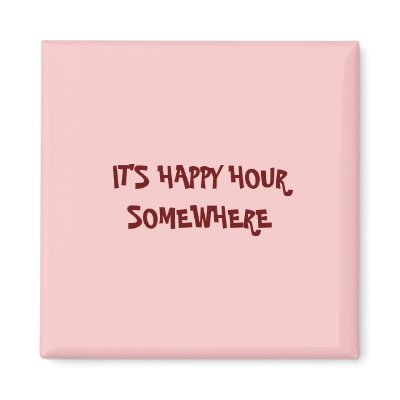 IT'S HAPPY HOUR SOMEWHERE Magnet
