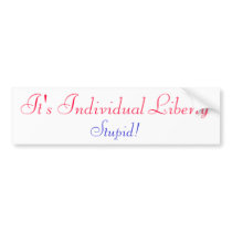 It's Individual LIBERTY Stupid! Bumper Sticker