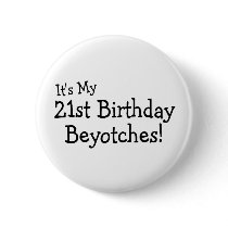 It's My 21st Birthday Beyotches Button