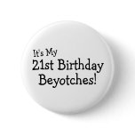It's My 21st Birthday Beyotches Button