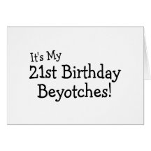 It's My 21st Birthday Beyotches Greeting Cards