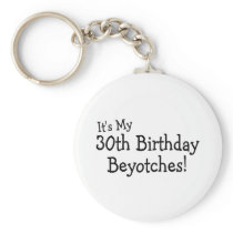 It's My 30th Birthday Beyotches Keychains