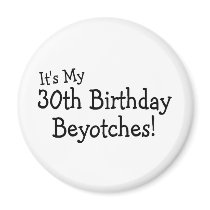 It's My 30th Birthday Beyotches Magnet