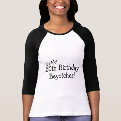 Its My 30th Birthday Beyotches Shirts