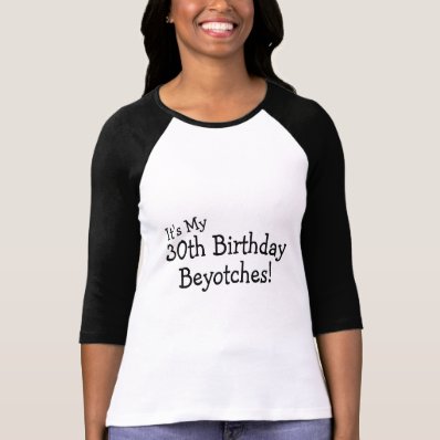 Its My 30th Birthday Beyotches Tees