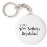 Its My 40th Birthday Beyotches Keychains