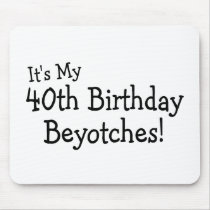 It's My 40th Birthday Beyotches Mousepads
