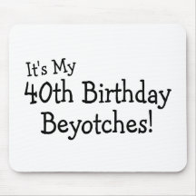 Its My 40th Birthday Beyotches Mousepads