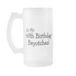Its My 40th Birthday Beyotches Coffee Mugs
