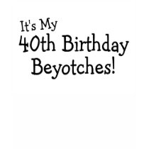 Its My 40th Birthday Beyotches T Shirts
