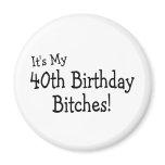 It's My 40th Birthday Bitches Magnets