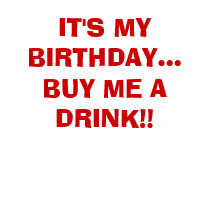 IT'S MY BIRTHDAY...BUY ME A DRINK!! t-shirts by babygirl_2008 IT'S MY BIRTHDAY...BUY ME A DRINK!! t-shirts