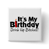 Its My Birthday Drink Up Bitches Buttons