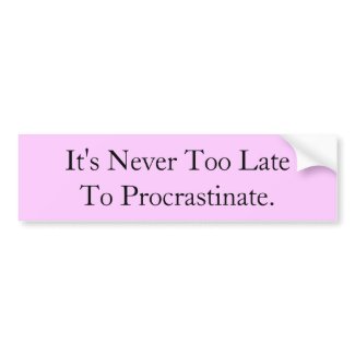 It's Never Too Late To Procrastinate bumpersticker