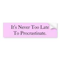 It's Never Too Late To Procrastinate bumper stickers