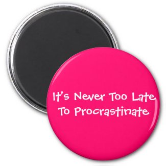 It's Never Too Late To Procrastinate magnet