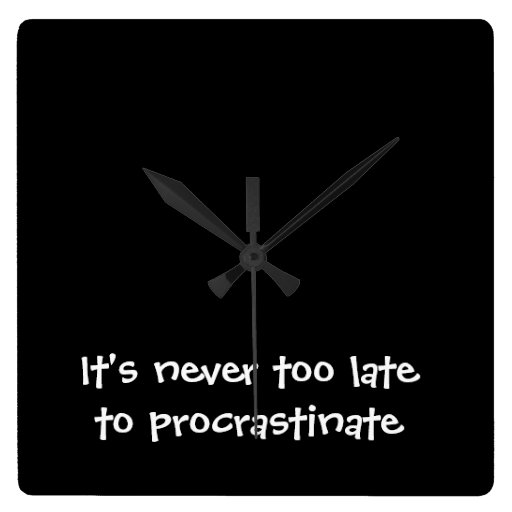 It's never too late to procrastinate_square_black clocks