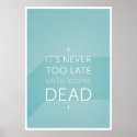 It's never too late until you're dead posters