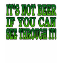 It's Not Beer If You Can See Though It T-Shirt