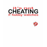 it's not cheating if hubby watches t-shirts