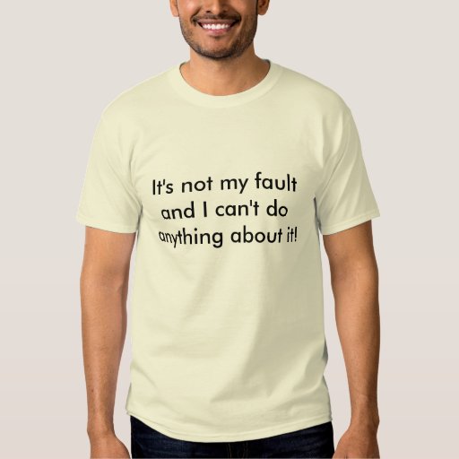 it's not my fault t shirt