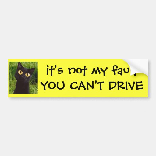 it's not my fault YOU CAN'T DRIVE Bumper Sticker Zazzle