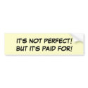 IT'S NOT PERFECT!BUT IT'S PAID FOR! bumper stickers