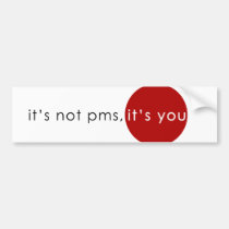 "It's not PMS, it's you" White Bumper Sticker bumper stickers