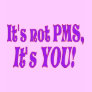 It's not PMS!