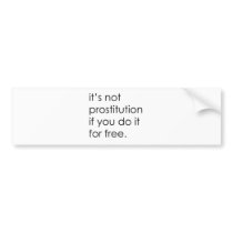 IT'S NOT PROSTITUTION IF YOU DO IT FOR FREE bumper stickers