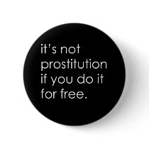 IT'S NOT PROSTITUTION IF YOU DO IT FOR FREE buttons