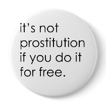 IT'S NOT PROSTITUTION IF YOU DO IT FOR FREE buttons