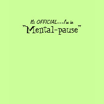 It's OFFICIAL---I'm in, "Mental-pause" t-shirts