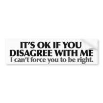 It's ok if you disagree with me bumper sticker