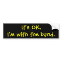 It's OK,I'm with the band. bumper stickers