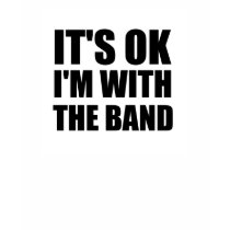 Its Okay Im With The Band t-shirts