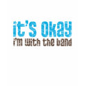It's Okay, I'm With the Band t-shirts
