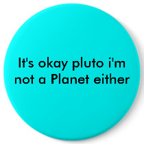It's okay pluto i'm not a Planet either buttons by blake_collins It's okay pluto i'm not a Planet either buttons