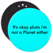 It's okay pluto i'm not a Planet either Button